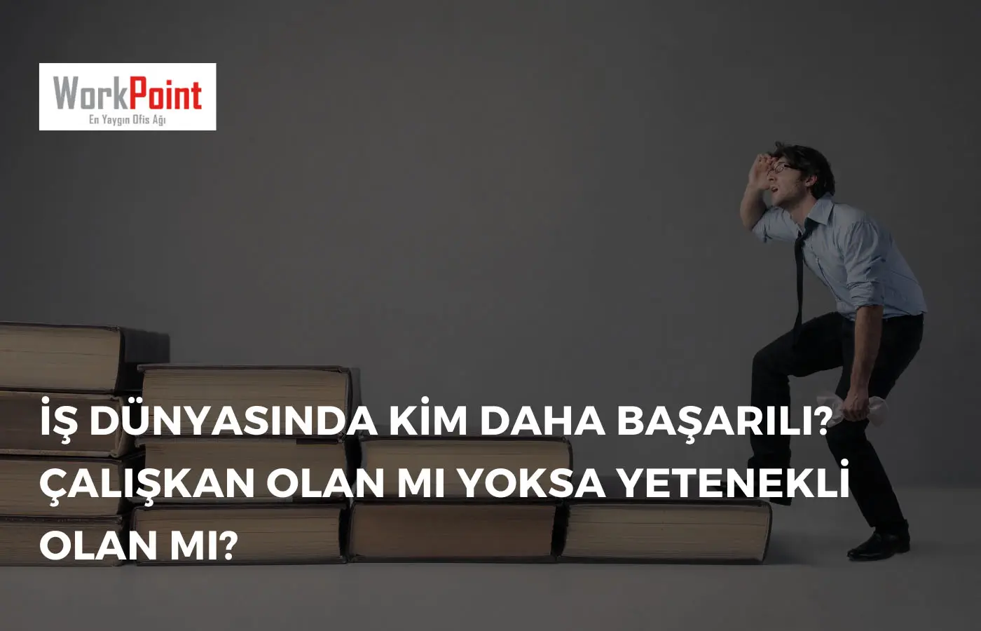 İş Dünyasında Kim Daha Başarılı? Çalışkan Olan Mı Yoksa Yetenekli Olan Mı?